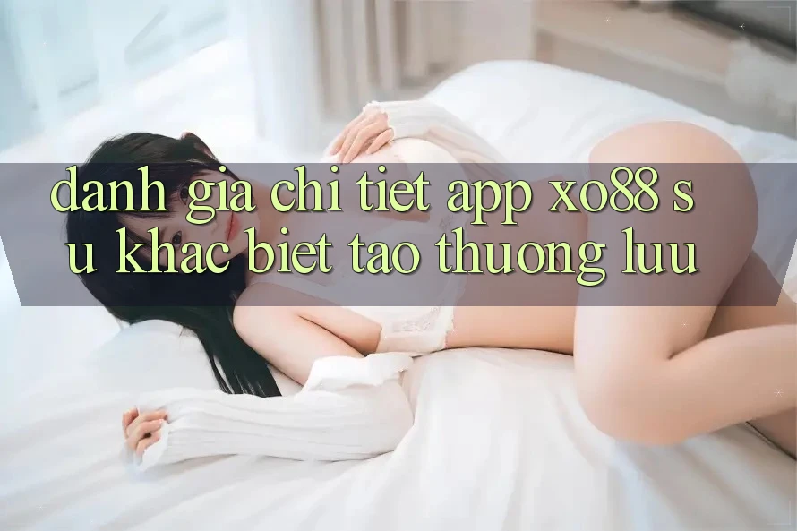 Đánh Giá Chi Tiết App XO88: Sự Khác Biệt Tạo Thượng lưu