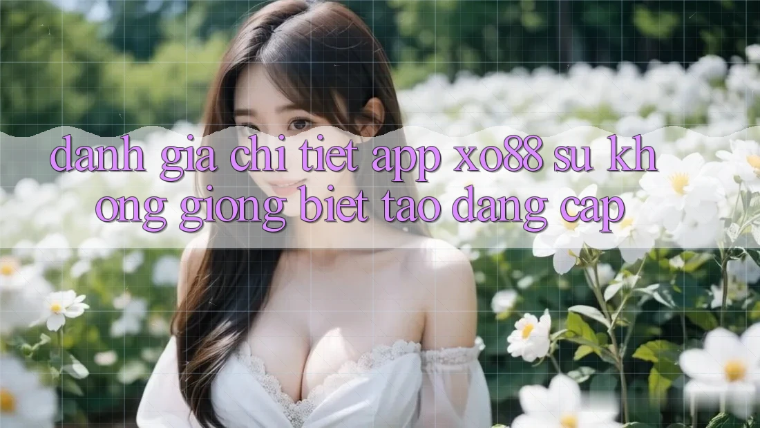 Đánh Giá Chi Tiết App XO88: Sự Không giống Biệt Tạo Đẳng cấp