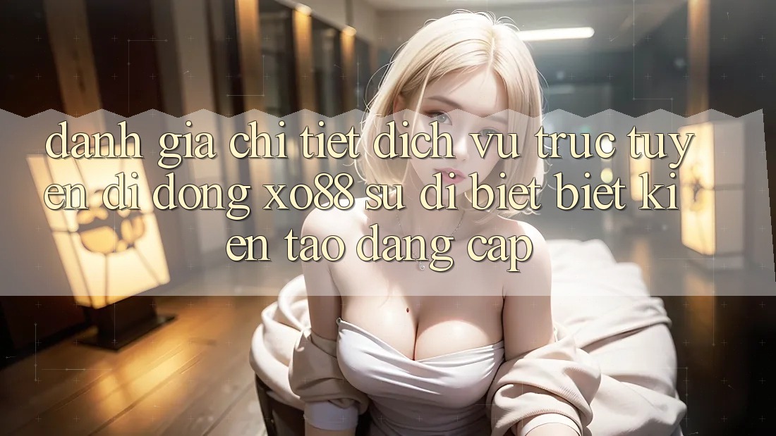 Đánh Giá Chi Tiết Dịch vụ trực tuyến di động XO88: Sự Dị biệt Biệt Kiến tạo Đẳng Cấp Đánh Giá Chi Tiết Dịch vụ trực tuyến di động XO88: Sự Dị biệt Biệt Kiến tạo Đẳng Cấp
