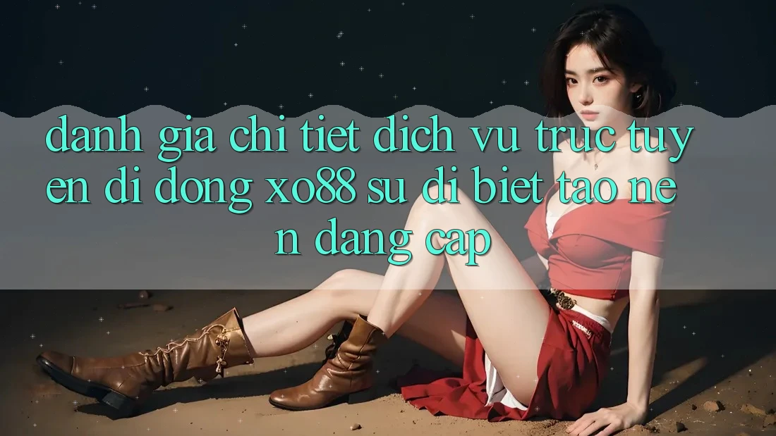 Đánh Giá Chi Tiết Dịch vụ trực tuyến di động XO88: Sự Dị biệt Tạo Nên Đẳng Cấp
