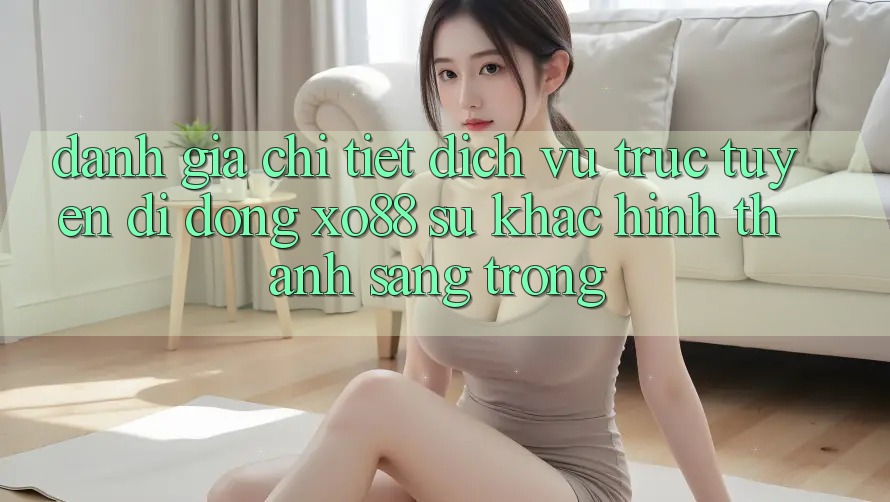 Đánh Giá Chi Tiết Dịch vụ trực tuyến di động XO88: Sự Khác Hình thành Sang trọng Đánh Giá Chi Tiết Dịch vụ trực tuyến di động XO88: Sự Khác Hình thành Sang trọng