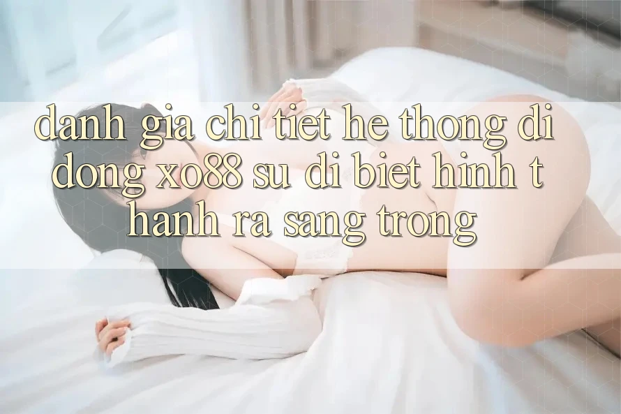 Đánh Giá Chi Tiết Hệ thống di động XO88: Sự Dị biệt Hình thành ra Sang trọng