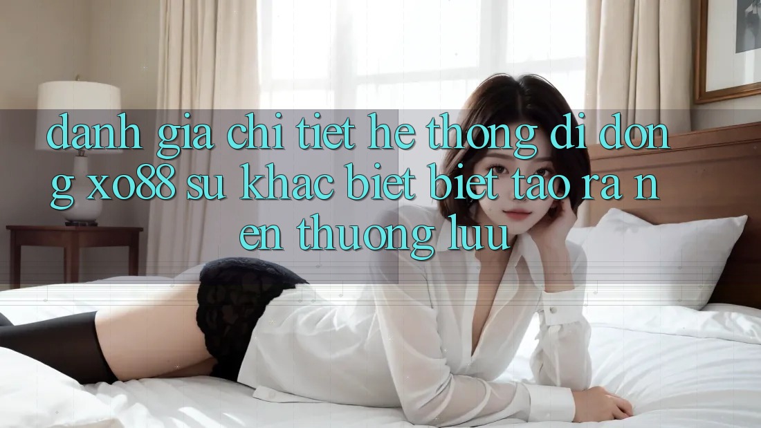Đánh Giá Chi Tiết Hệ thống di động XO88: Sự Khác biệt Biệt Tạo ra Nên Thượng lưu Đánh Giá Chi Tiết Hệ thống di động XO88: Sự Khác biệt Biệt Tạo ra Nên Thượng lưu