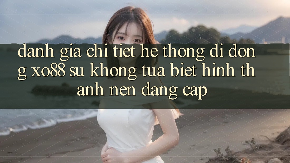 Đánh Giá Chi Tiết Hệ thống di động XO88: Sự Không tựa Biệt Hình thành Nên Đẳng Cấp Đánh Giá Chi Tiết Hệ thống di động XO88: Sự Không tựa Biệt Hình thành Nên Đẳng Cấp