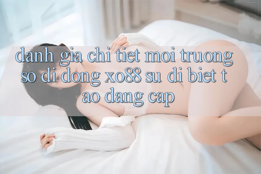 Đánh Giá Chi Tiết Môi trường số di động XO88: Sự Dị biệt Tạo Đẳng Cấp