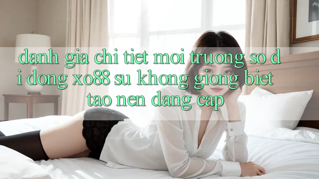 Đánh Giá Chi Tiết Môi trường số di động XO88: Sự Không giống biệt Tạo nên Đẳng Cấp