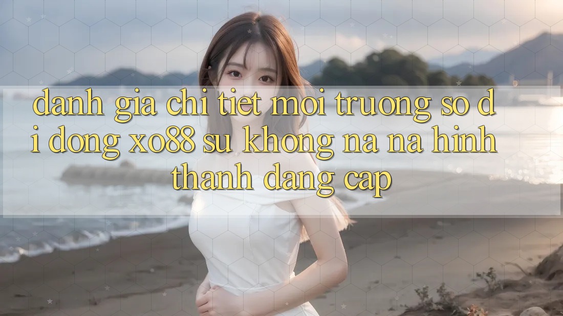 Đánh Giá Chi Tiết Môi trường số di động XO88: Sự Không na ná Hình thành Đẳng Cấp Đánh Giá Chi Tiết Môi trường số di động XO88: Sự Không na ná Hình thành Đẳng Cấp