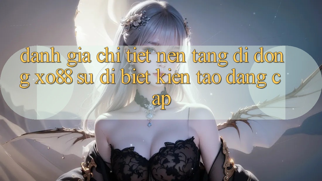 Đánh Giá Chi Tiết Nền tảng di động XO88: Sự Dị biệt Kiến tạo Đẳng Cấp