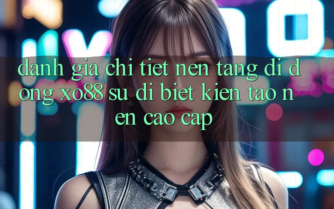 Đánh Giá Chi Tiết Nền tảng di động XO88: Sự Dị biệt Kiến tạo nên Cao cấp Đánh Giá Chi Tiết Nền tảng di động XO88: Sự Dị biệt Kiến tạo nên Cao cấp