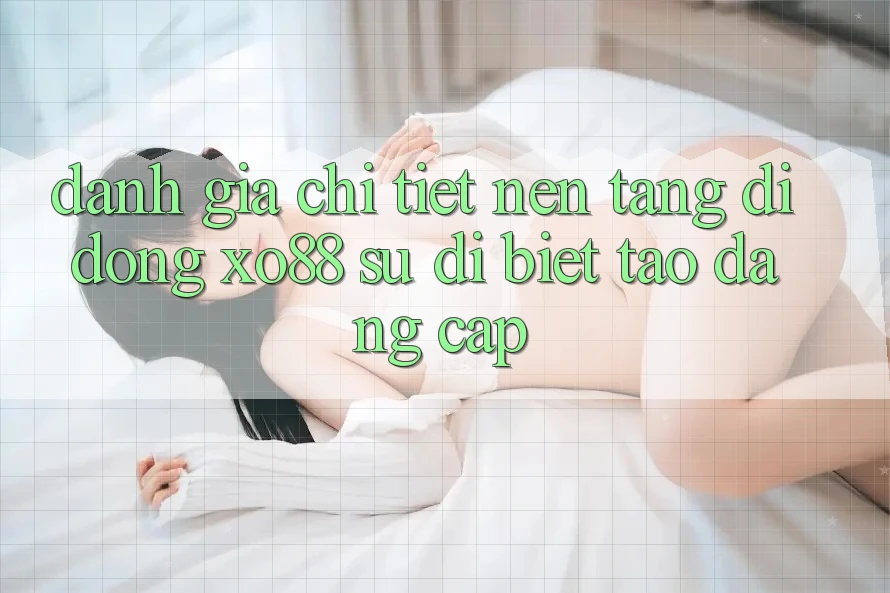 Đánh Giá Chi Tiết Nền tảng di động XO88: Sự Dị biệt Tạo Đẳng Cấp