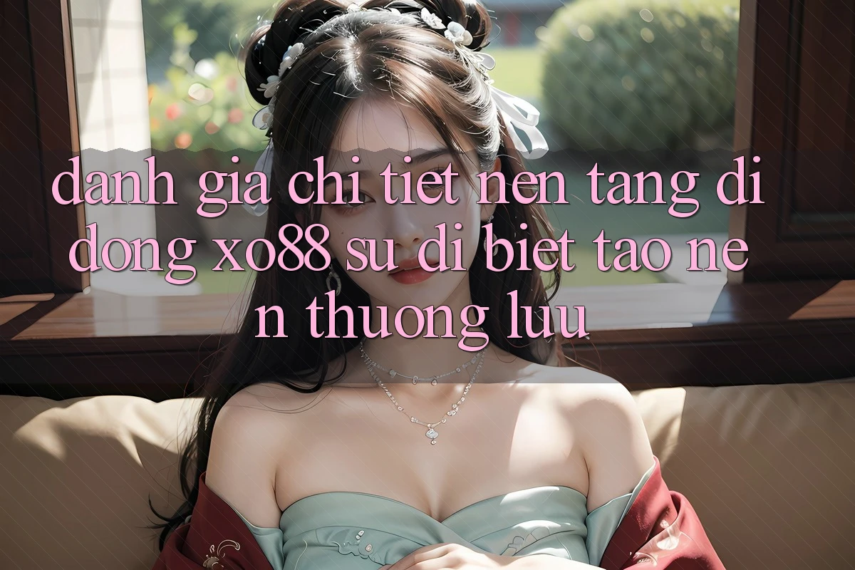 Đánh Giá Chi Tiết Nền tảng di động XO88: Sự Dị biệt Tạo Nên Thượng lưu