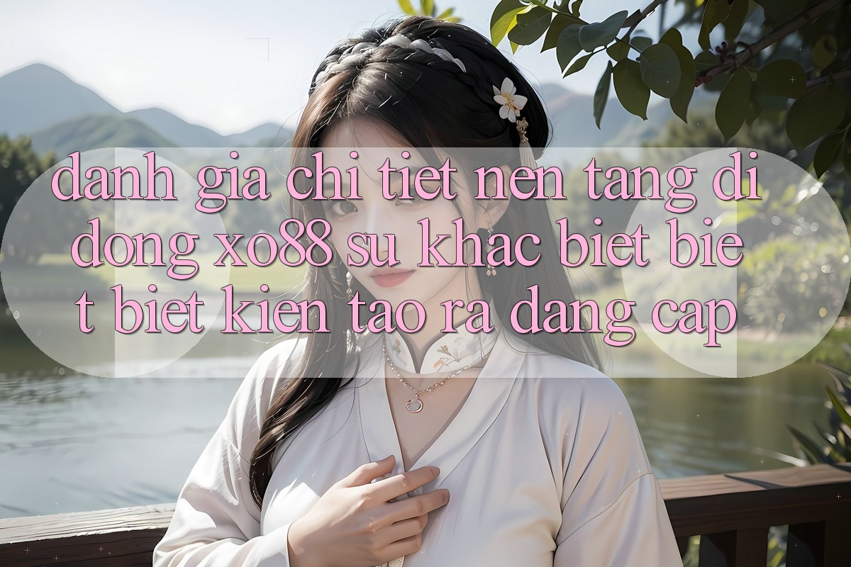Đánh Giá Chi Tiết Nền tảng di động XO88: Sự Khác biệt biệt Biệt Kiến tạo ra Đẳng Cấp