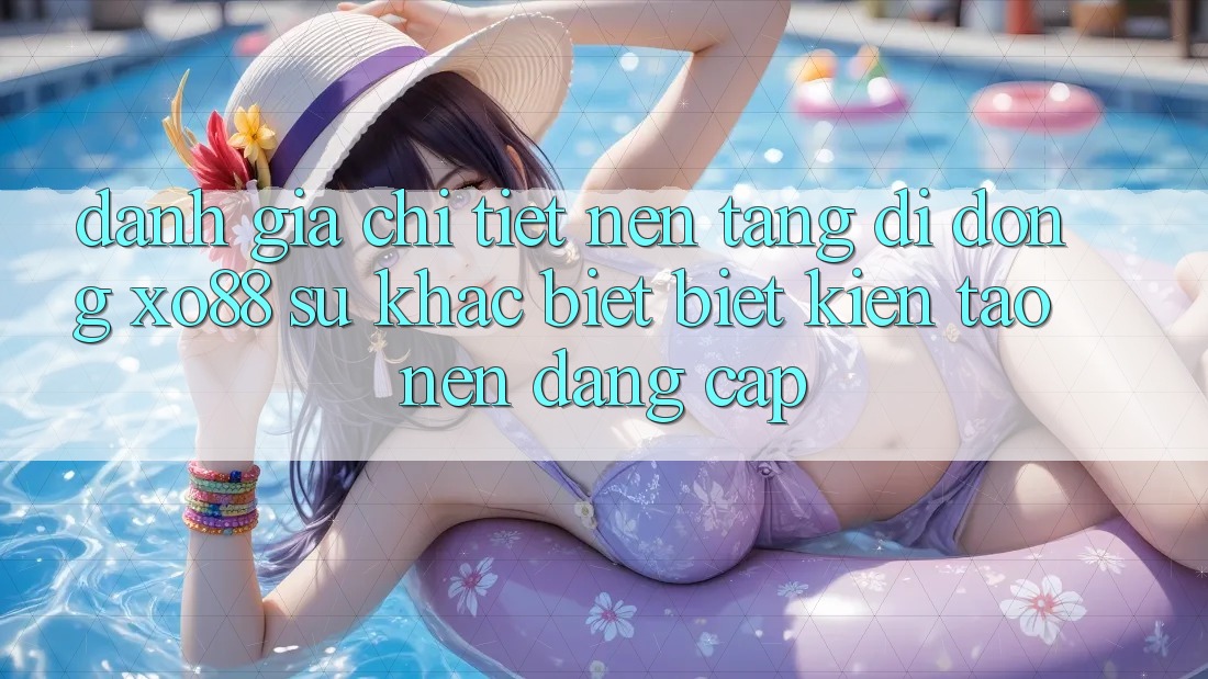 Đánh Giá Chi Tiết Nền tảng di động XO88: Sự Khác biệt Biệt Kiến tạo Nên Đẳng Cấp
