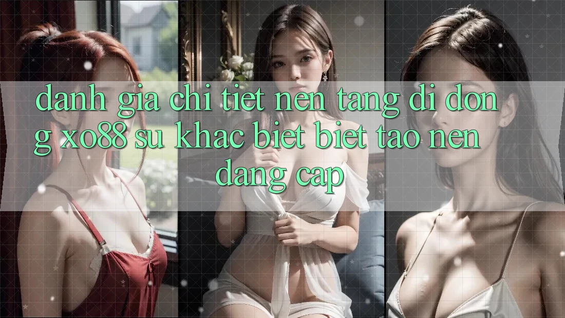 Đánh Giá Chi Tiết Nền tảng di động XO88: Sự Khác biệt Biệt Tạo nên Đẳng Cấp Đánh Giá Chi Tiết Nền tảng di động XO88: Sự Khác biệt Biệt Tạo nên Đẳng Cấp