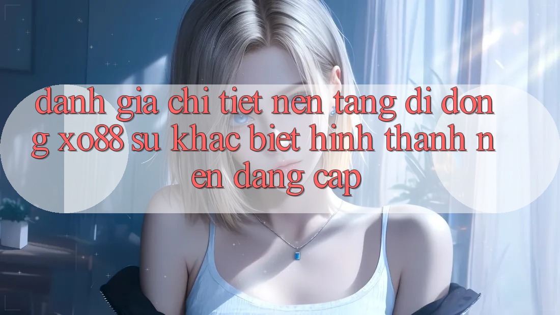 Đánh Giá Chi Tiết Nền tảng di động XO88: Sự Khác Biệt Hình thành Nên Đẳng Cấp
