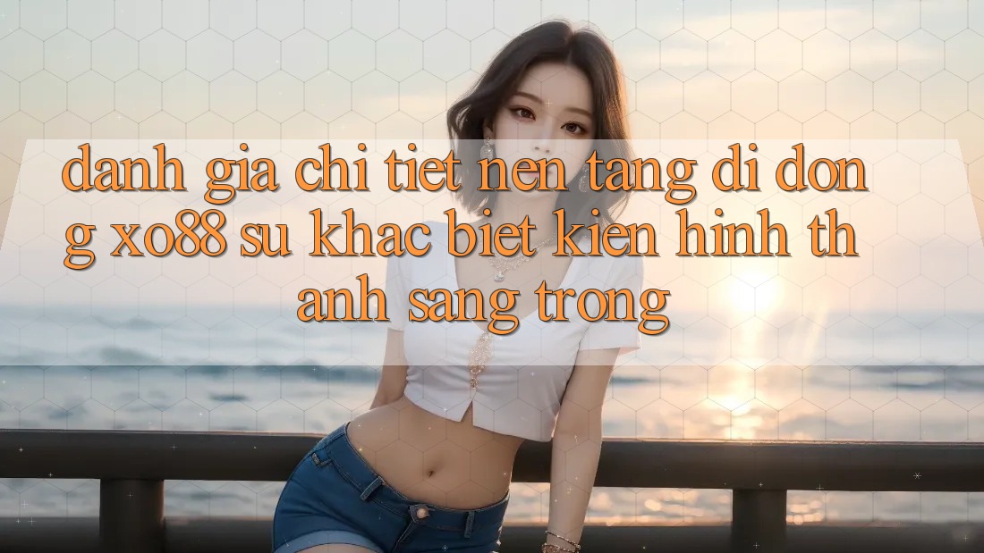 Đánh Giá Chi Tiết Nền tảng di động XO88: Sự Khác biệt Kiến hình thành Sang trọng Đánh Giá Chi Tiết Nền tảng di động XO88: Sự Khác biệt Kiến hình thành Sang trọng