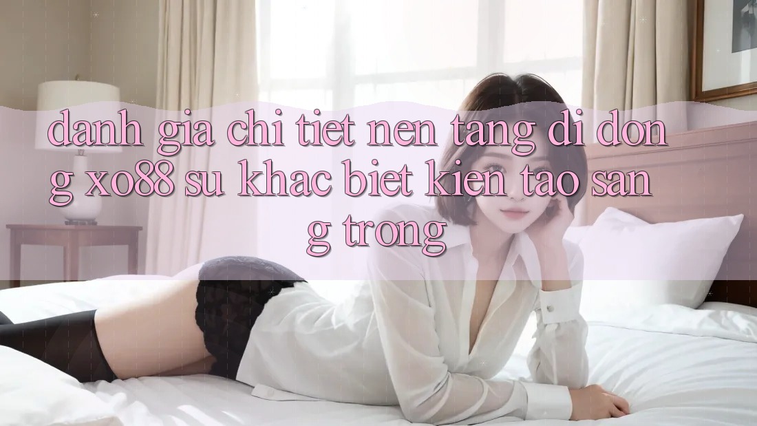 Đánh Giá Chi Tiết Nền tảng di động XO88: Sự Khác biệt Kiến tạo Sang trọng Đánh Giá Chi Tiết Nền tảng di động XO88: Sự Khác biệt Kiến tạo Sang trọng
