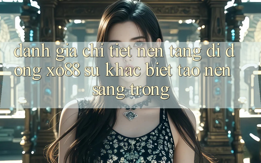 Đánh Giá Chi Tiết Nền tảng di động XO88: Sự Khác Biệt Tạo Nên Sang trọng Đánh Giá Chi Tiết Nền tảng di động XO88: Sự Khác Biệt Tạo Nên Sang trọng