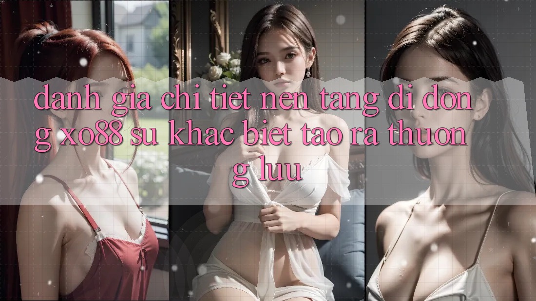 Đánh Giá Chi Tiết Nền tảng di động XO88: Sự Khác Biệt Tạo ra Thượng lưu