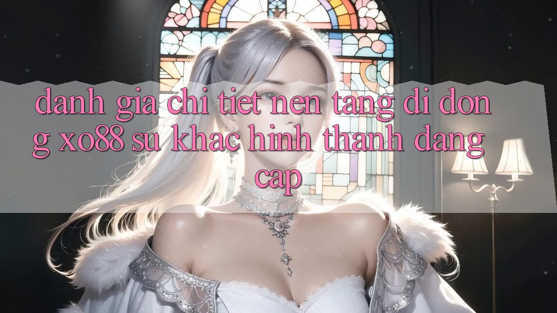 Đánh Giá Chi Tiết Nền tảng di động XO88: Sự Khác Hình thành Đẳng Cấp