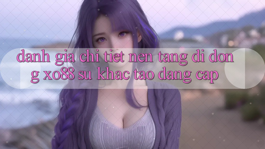 Đánh Giá Chi Tiết Nền tảng di động XO88: Sự Khác Tạo Đẳng Cấp