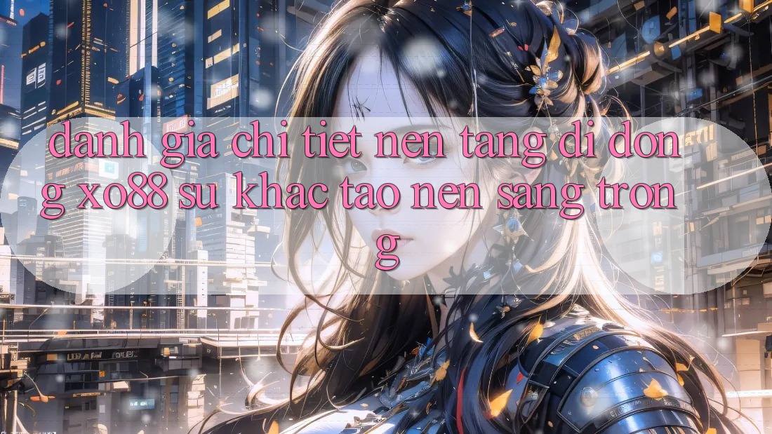 Đánh Giá Chi Tiết Nền tảng di động XO88: Sự Khác Tạo Nên Sang trọng