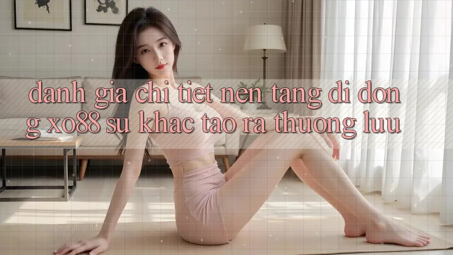 Đánh Giá Chi Tiết Nền tảng di động XO88: Sự Khác Tạo ra Thượng lưu