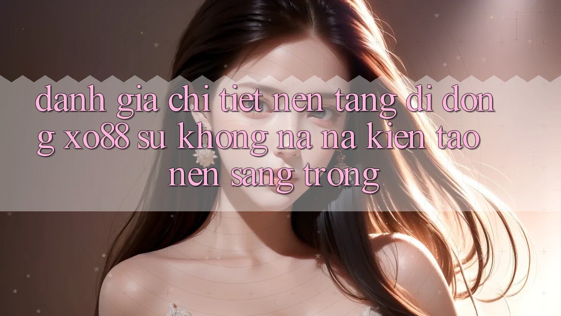 Đánh Giá Chi Tiết Nền tảng di động XO88: Sự Không na ná Kiến tạo Nên Sang trọng Đánh Giá Chi Tiết Nền tảng di động XO88: Sự Không na ná Kiến tạo Nên Sang trọng