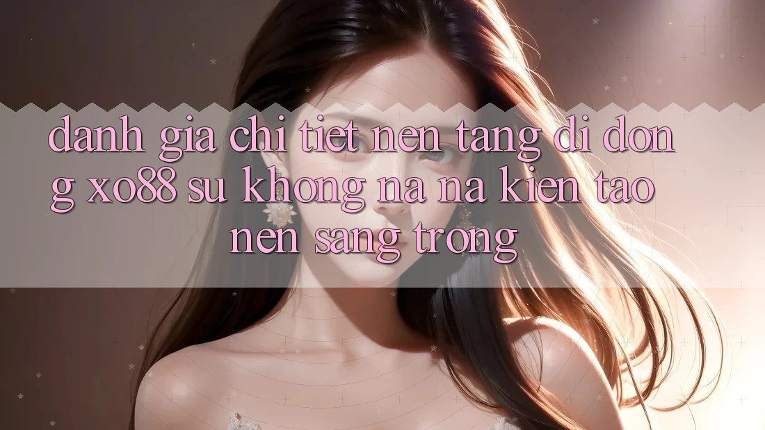 Đánh Giá Chi Tiết Nền tảng di động XO88: Sự Không na ná Kiến tạo Nên Sang trọng Đánh Giá Chi Tiết Nền tảng di động XO88: Sự Không na ná Kiến tạo Nên Sang trọng