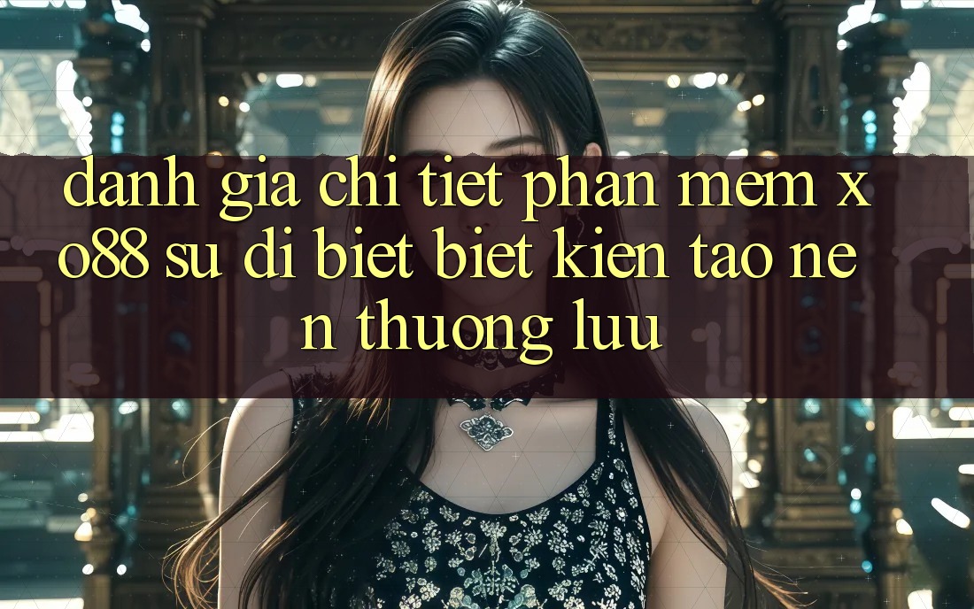 Đánh Giá Chi Tiết Phần mềm XO88: Sự Dị biệt Biệt Kiến tạo nên Thượng lưu Đánh Giá Chi Tiết Phần mềm XO88: Sự Dị biệt Biệt Kiến tạo nên Thượng lưu