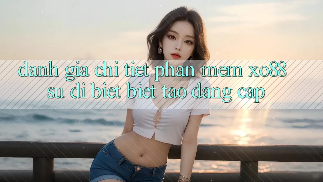Đánh Giá Chi Tiết Phần mềm XO88: Sự Dị biệt Biệt Tạo Đẳng cấp Đánh Giá Chi Tiết Phần mềm XO88: Sự Dị biệt Biệt Tạo Đẳng cấp