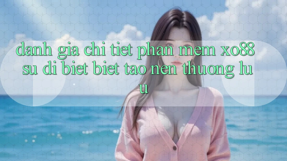 Đánh Giá Chi Tiết Phần mềm XO88: Sự Dị biệt Biệt Tạo Nên Thượng lưu Đánh Giá Chi Tiết Phần mềm XO88: Sự Dị biệt Biệt Tạo Nên Thượng lưu