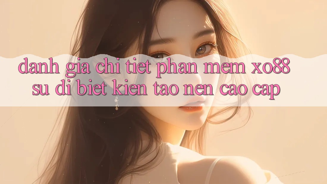 Đánh Giá Chi Tiết Phần mềm XO88: Sự Dị biệt Kiến tạo Nên Cao cấp
