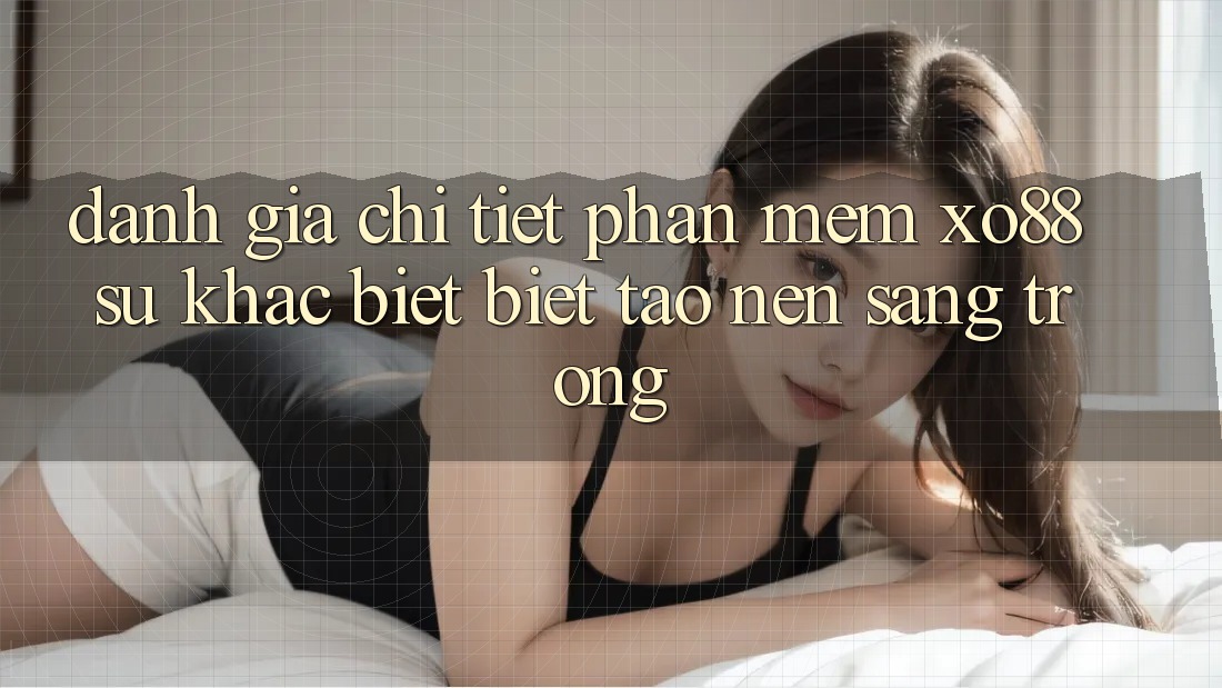 Đánh Giá Chi Tiết Phần mềm XO88: Sự Khác biệt Biệt Tạo nên Sang trọng