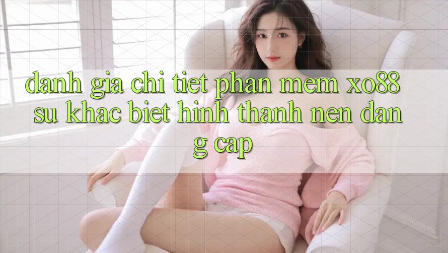 Đánh Giá Chi Tiết Phần mềm XO88: Sự Khác Biệt Hình thành Nên Đẳng Cấp