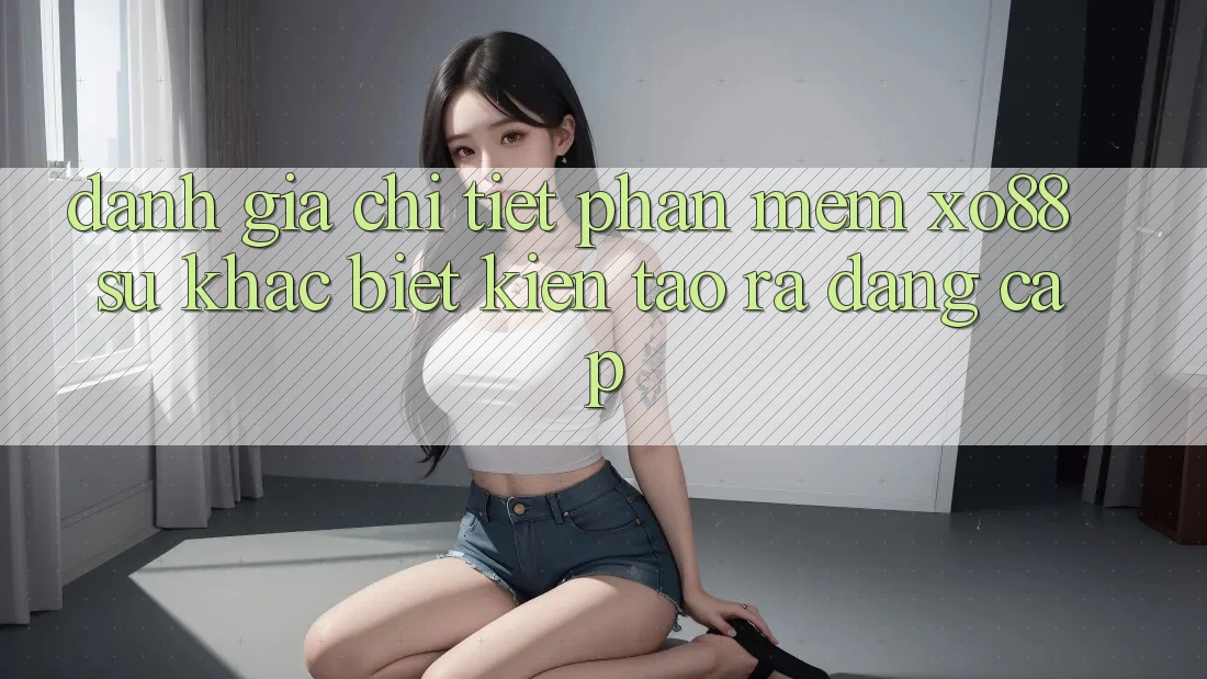 Đánh Giá Chi Tiết Phần mềm XO88: Sự Khác Biệt Kiến tạo ra Đẳng Cấp Đánh Giá Chi Tiết Phần mềm XO88: Sự Khác Biệt Kiến tạo ra Đẳng Cấp