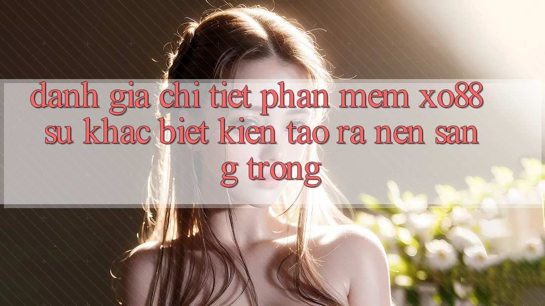 Đánh Giá Chi Tiết Phần mềm XO88: Sự Khác biệt Kiến tạo ra Nên Sang trọng Đánh Giá Chi Tiết Phần mềm XO88: Sự Khác biệt Kiến tạo ra Nên Sang trọng