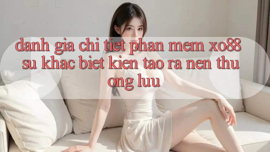 Đánh Giá Chi Tiết Phần mềm XO88: Sự Khác biệt Kiến tạo ra Nên Thượng lưu