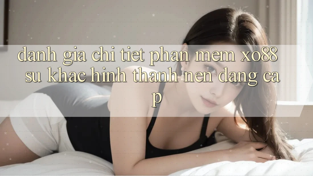 Đánh Giá Chi Tiết Phần mềm XO88: Sự Khác Hình thành Nên Đẳng Cấp
