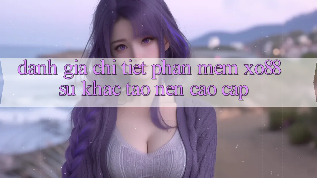Đánh Giá Chi Tiết Phần mềm XO88: Sự Khác Tạo Nên Cao cấp Đánh Giá Chi Tiết Phần mềm XO88: Sự Khác Tạo Nên Cao cấp