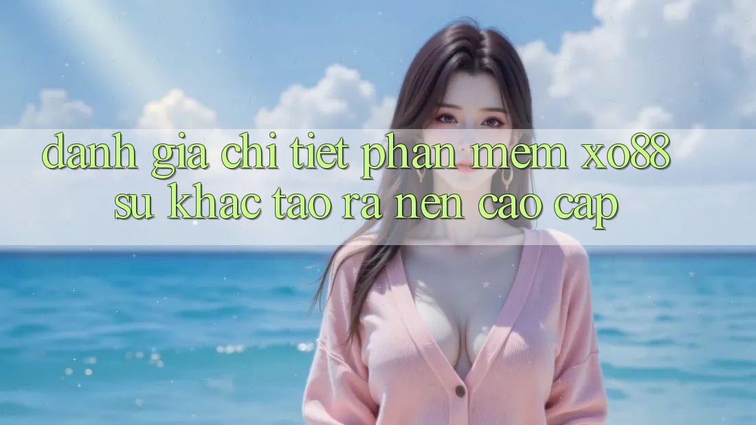 Đánh Giá Chi Tiết Phần mềm XO88: Sự Khác Tạo ra nên Cao cấp Đánh Giá Chi Tiết Phần mềm XO88: Sự Khác Tạo ra nên Cao cấp