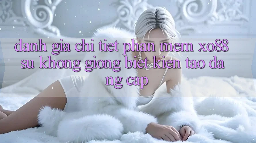 Đánh Giá Chi Tiết Phần mềm XO88: Sự Không giống Biệt Kiến tạo Đẳng Cấp