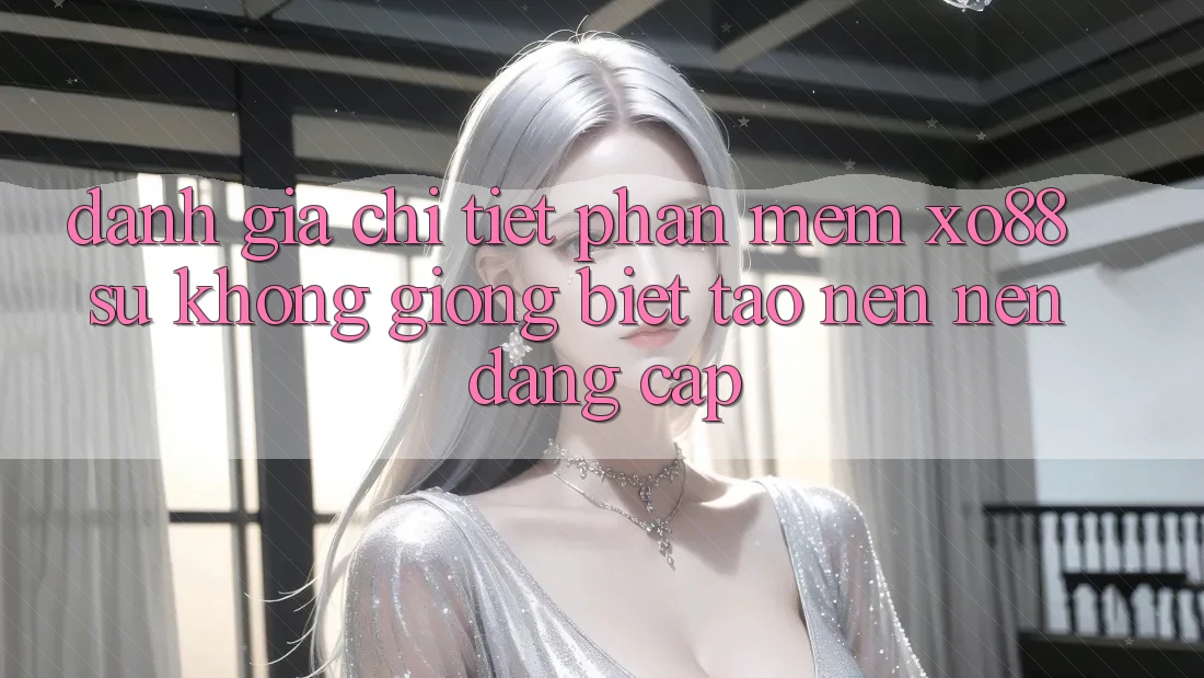 Đánh Giá Chi Tiết Phần mềm XO88: Sự Không giống Biệt Tạo nên Nên Đẳng Cấp