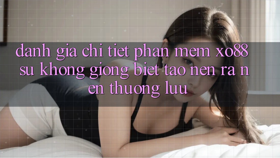 Đánh Giá Chi Tiết Phần mềm XO88: Sự Không giống Biệt Tạo nên ra Nên Thượng lưu Đánh Giá Chi Tiết Phần mềm XO88: Sự Không giống Biệt Tạo nên ra Nên Thượng lưu