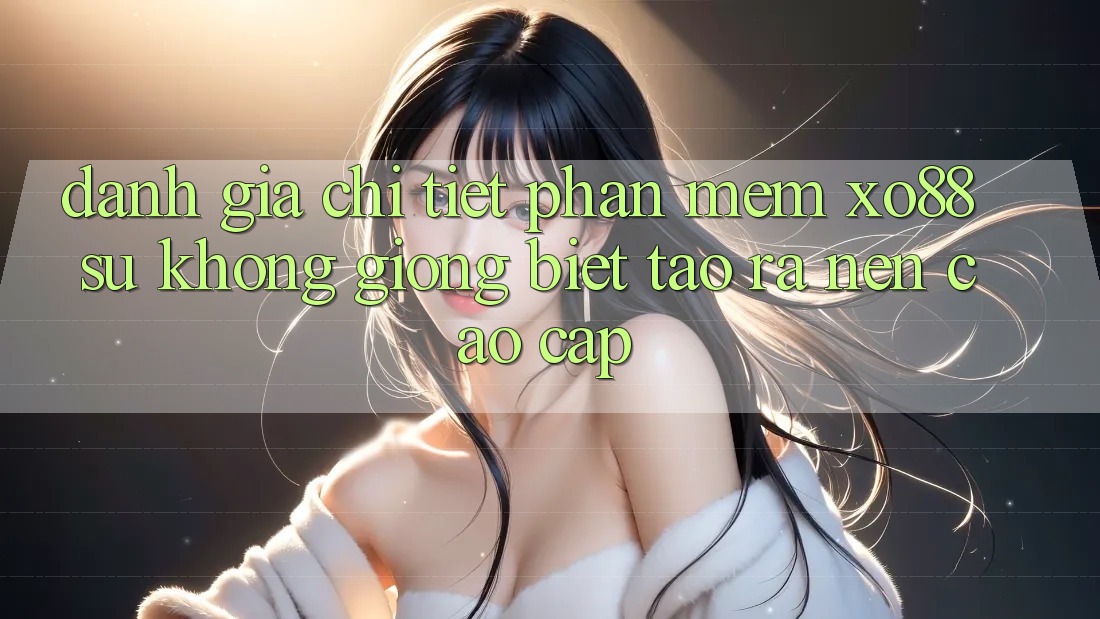 Đánh Giá Chi Tiết Phần mềm XO88: Sự Không giống Biệt Tạo ra Nên Cao cấp
