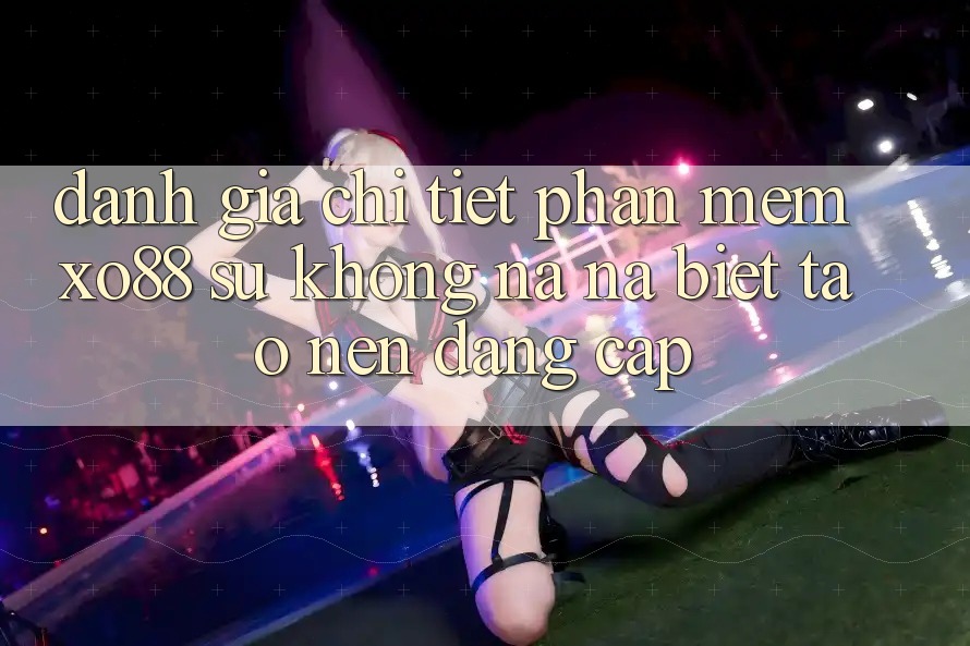 Đánh Giá Chi Tiết Phần mềm XO88: Sự Không na ná Biệt Tạo Nên Đẳng Cấp