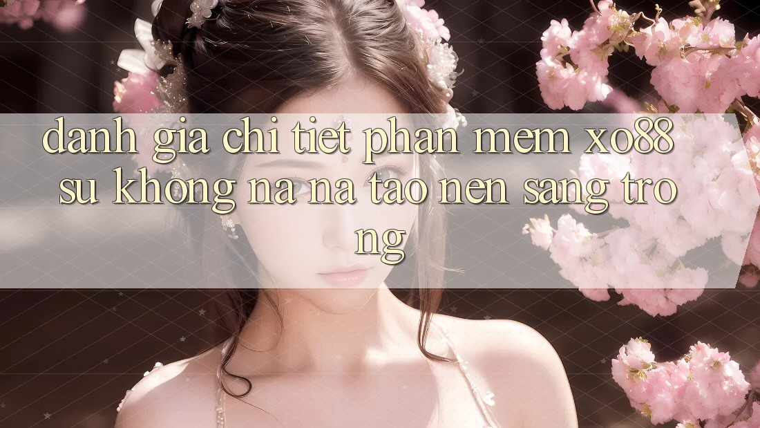 Đánh Giá Chi Tiết Phần mềm XO88: Sự Không na ná Tạo Nên Sang trọng Đánh Giá Chi Tiết Phần mềm XO88: Sự Không na ná Tạo Nên Sang trọng