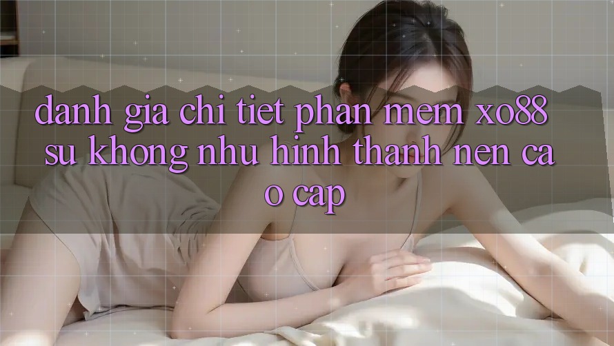Đánh Giá Chi Tiết Phần mềm XO88: Sự Không như Hình thành Nên Cao cấp