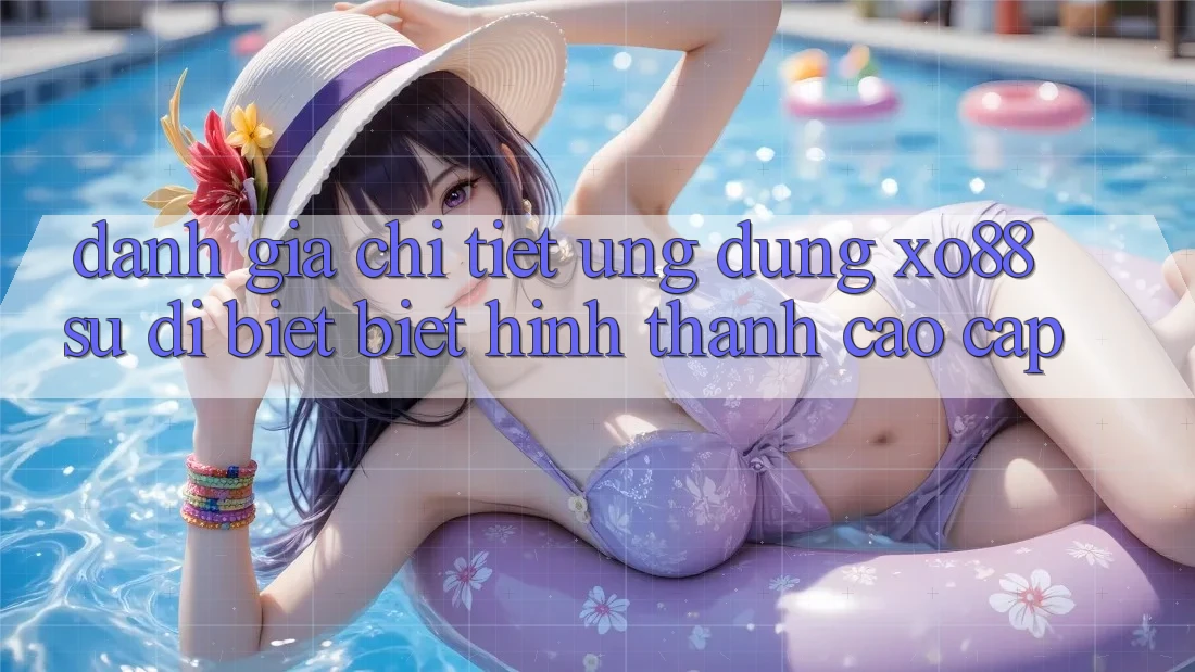 Đánh Giá Chi Tiết Ứng Dụng XO88: Sự Dị biệt Biệt Hình thành Cao cấp Đánh Giá Chi Tiết Ứng Dụng XO88: Sự Dị biệt Biệt Hình thành Cao cấp
