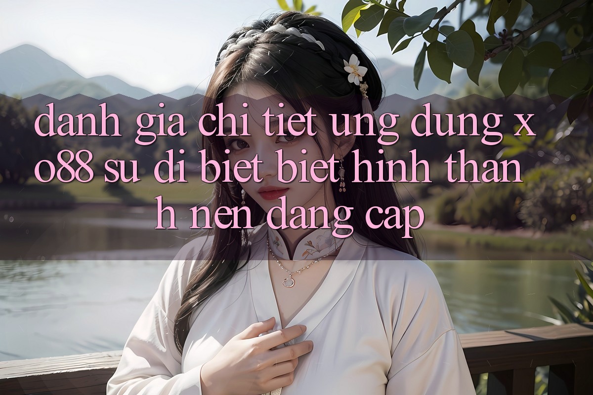 Đánh Giá Chi Tiết Ứng Dụng XO88: Sự Dị biệt Biệt Hình thành Nên Đẳng Cấp Đánh Giá Chi Tiết Ứng Dụng XO88: Sự Dị biệt Biệt Hình thành Nên Đẳng Cấp